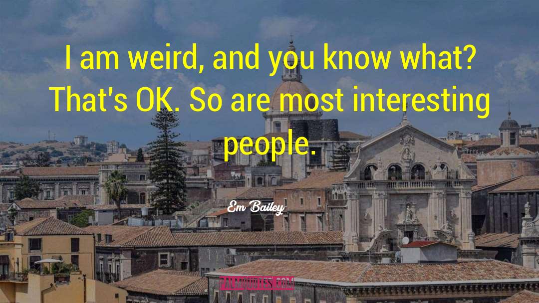 Em Bailey Quotes: I am weird, and you