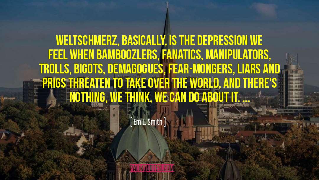 Em L. Smith Quotes: Weltschmerz, basically, is the depression