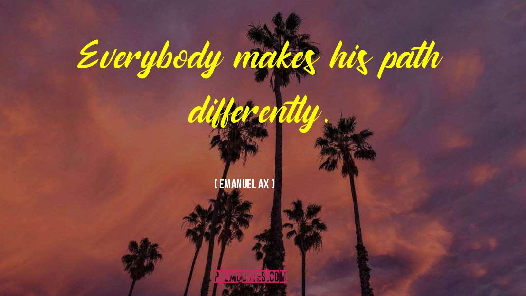 Emanuel Ax Quotes: Everybody makes his path differently.