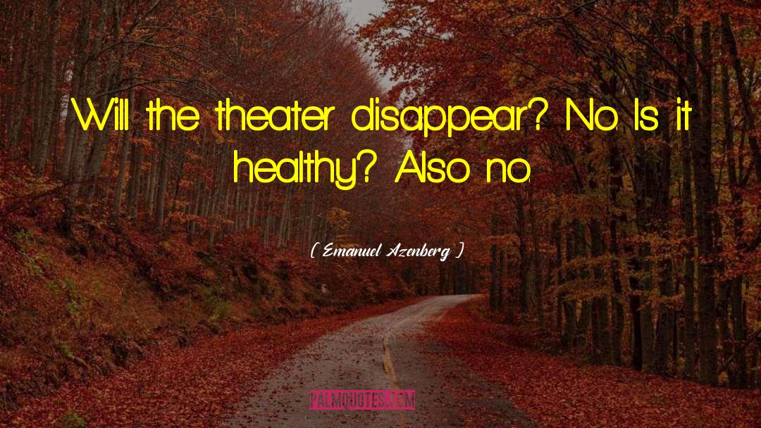 Emanuel Azenberg Quotes: Will the theater disappear? No.
