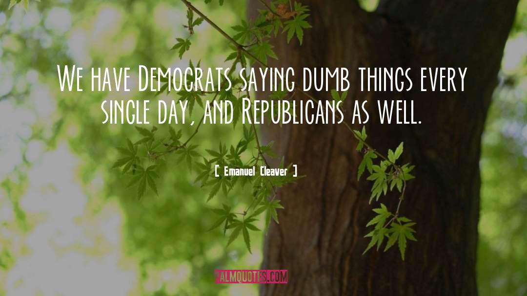Emanuel Cleaver Quotes: We have Democrats saying dumb