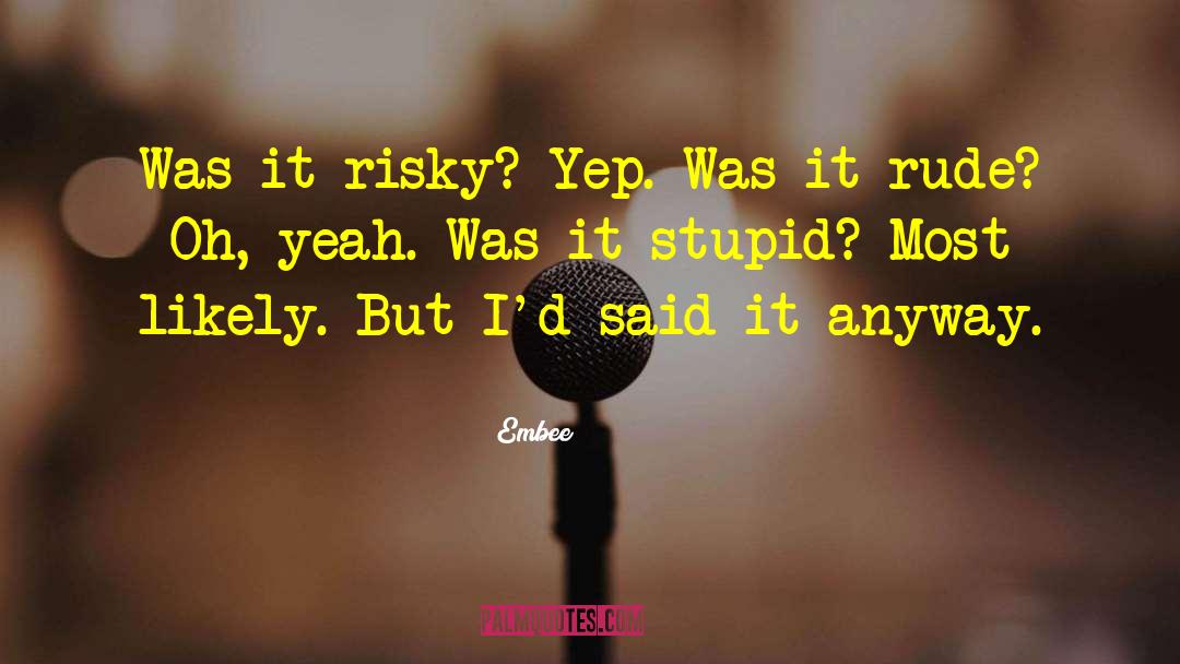 Embee Quotes: Was it risky? Yep.<br> Was