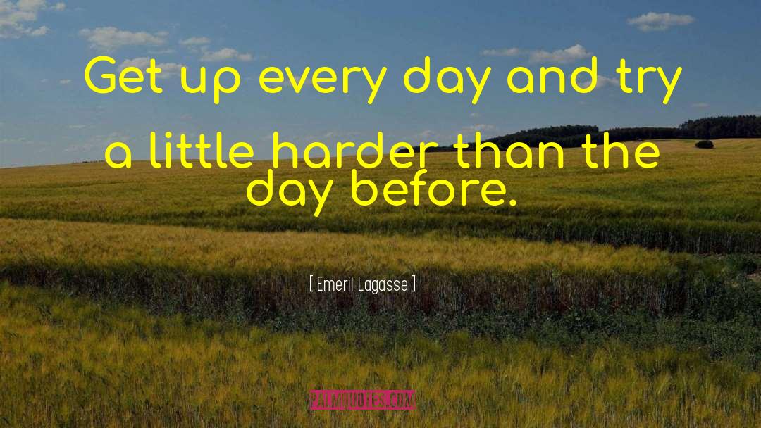 Emeril Lagasse Quotes: Get up every day and