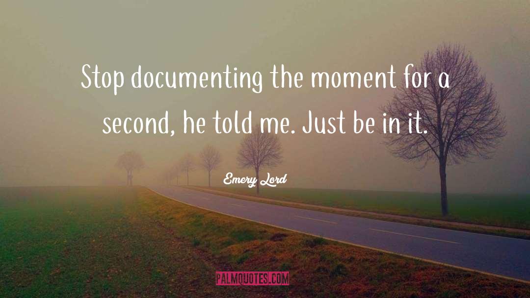 Emery Lord Quotes: Stop documenting the moment for