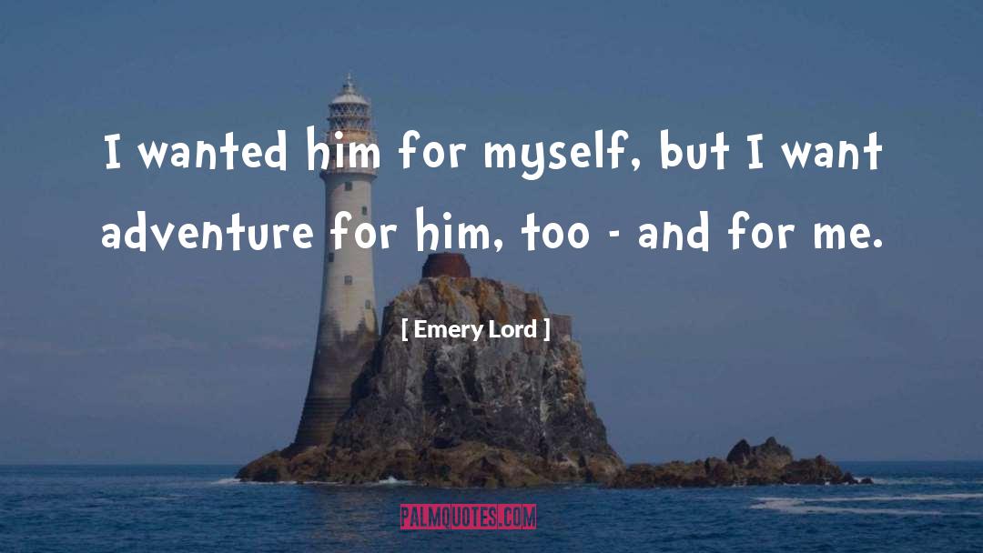 Emery Lord Quotes: I wanted him for myself,