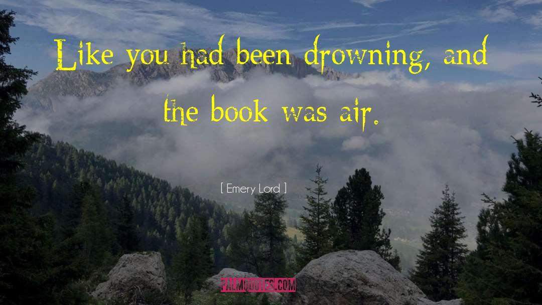 Emery Lord Quotes: Like you had been drowning,