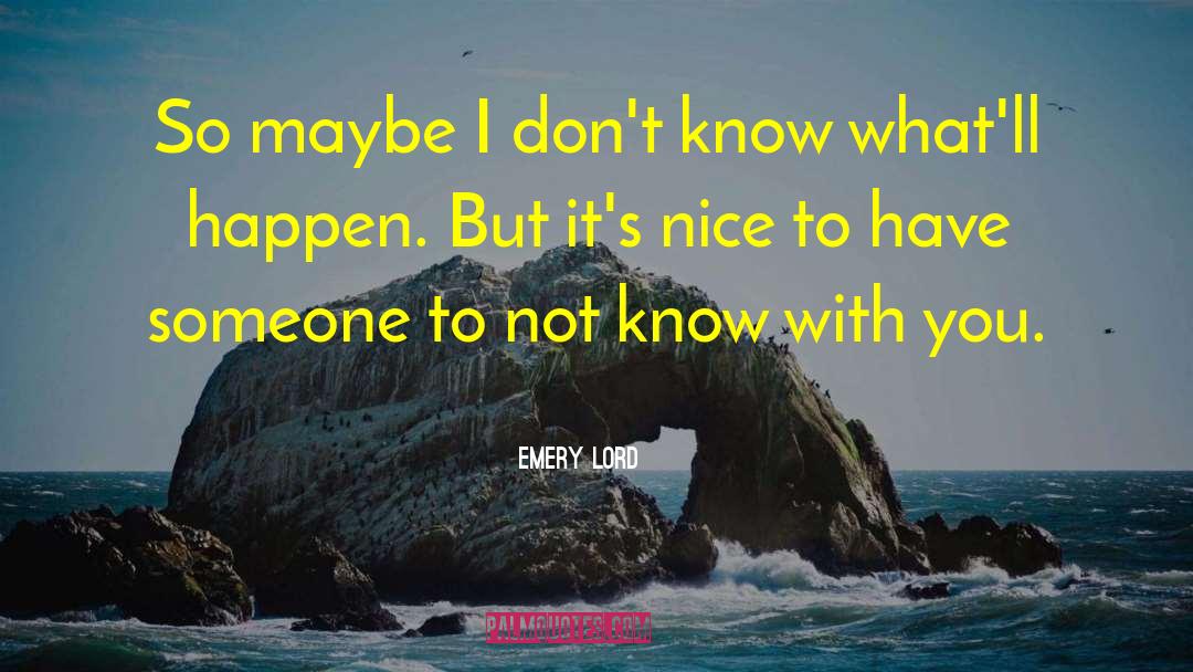 Emery Lord Quotes: So maybe I don't know