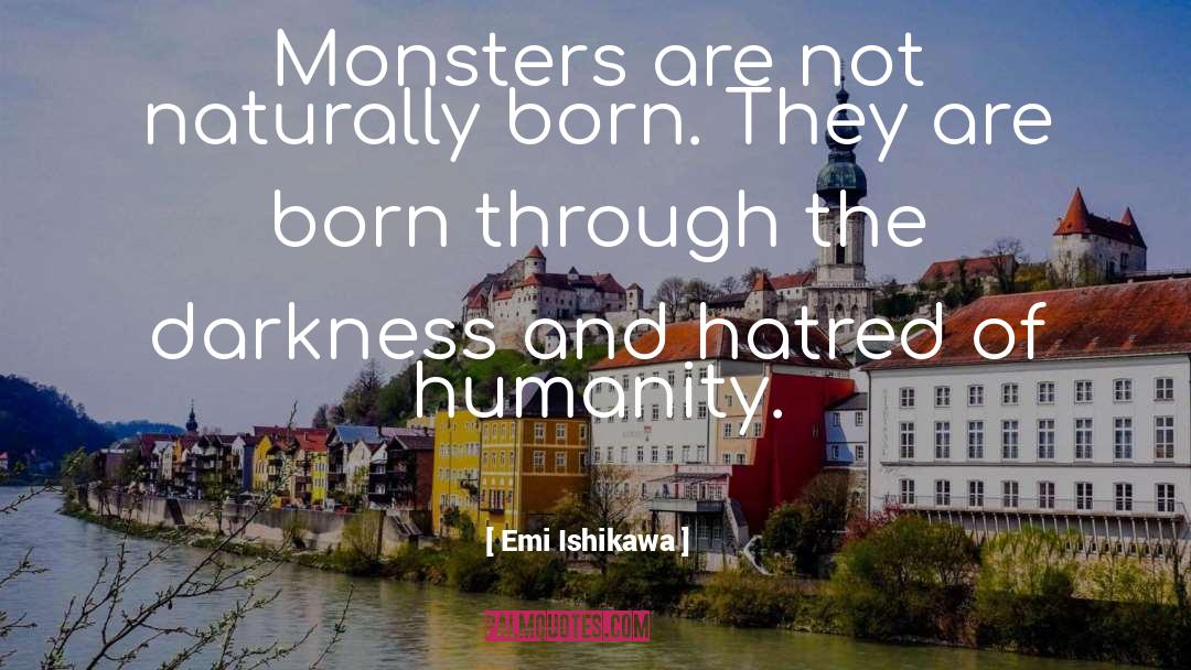 Emi Ishikawa Quotes: Monsters are not naturally born.