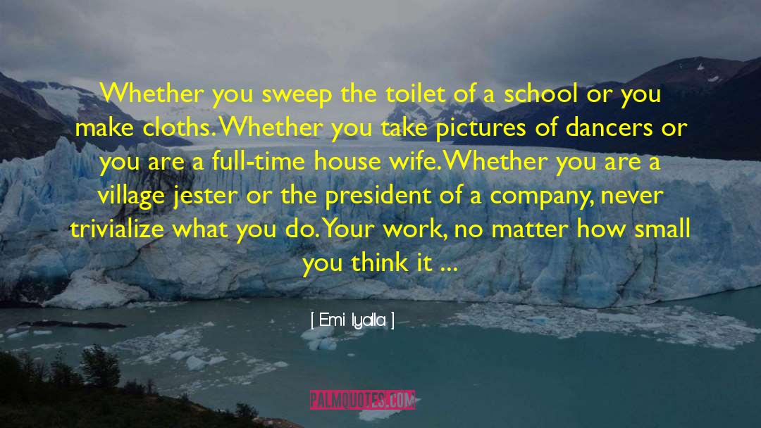 Emi Iyalla Quotes: Whether you sweep the toilet