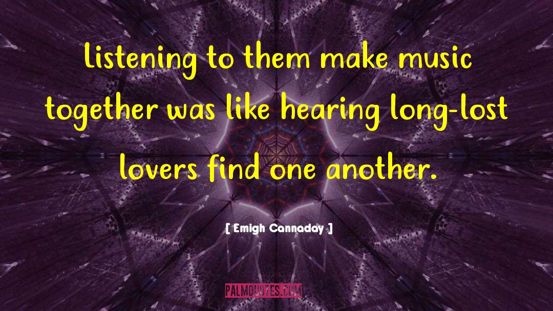 Emigh Cannaday Quotes: Listening to them make music