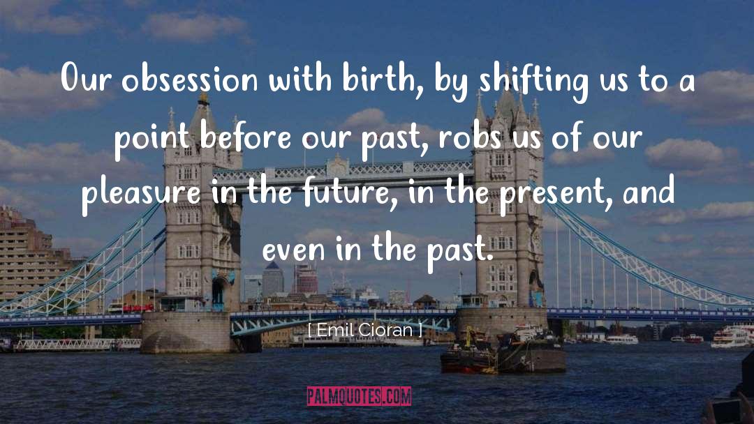 Emil Cioran Quotes: Our obsession with birth, by