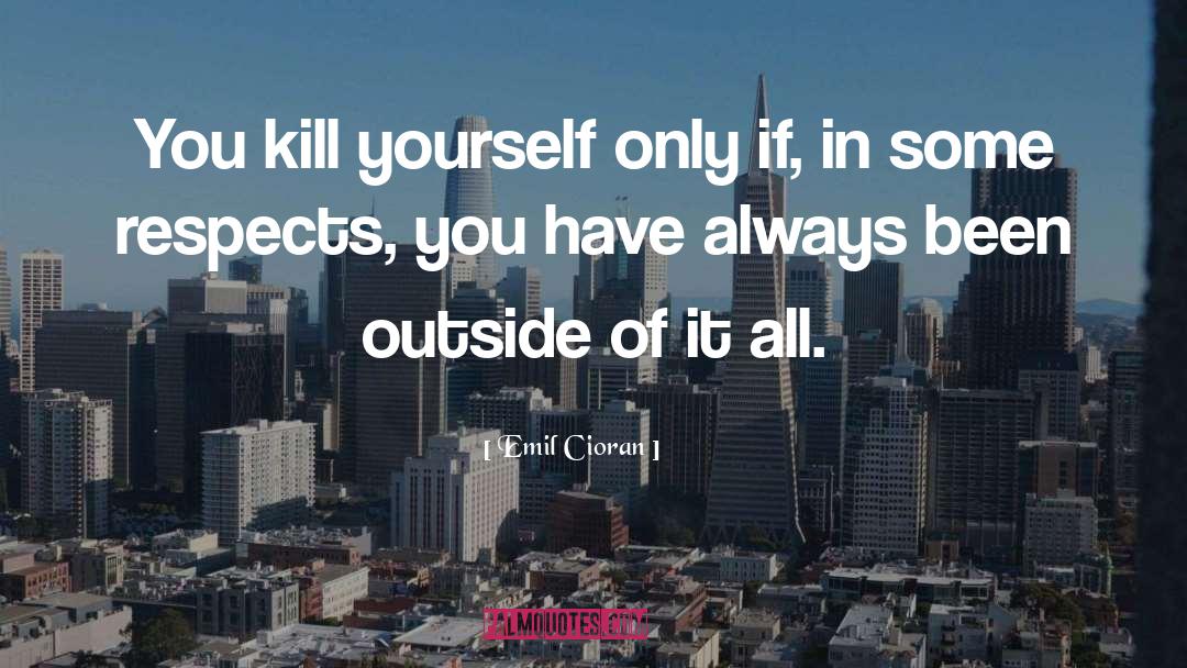 Emil Cioran Quotes: You kill yourself only if,