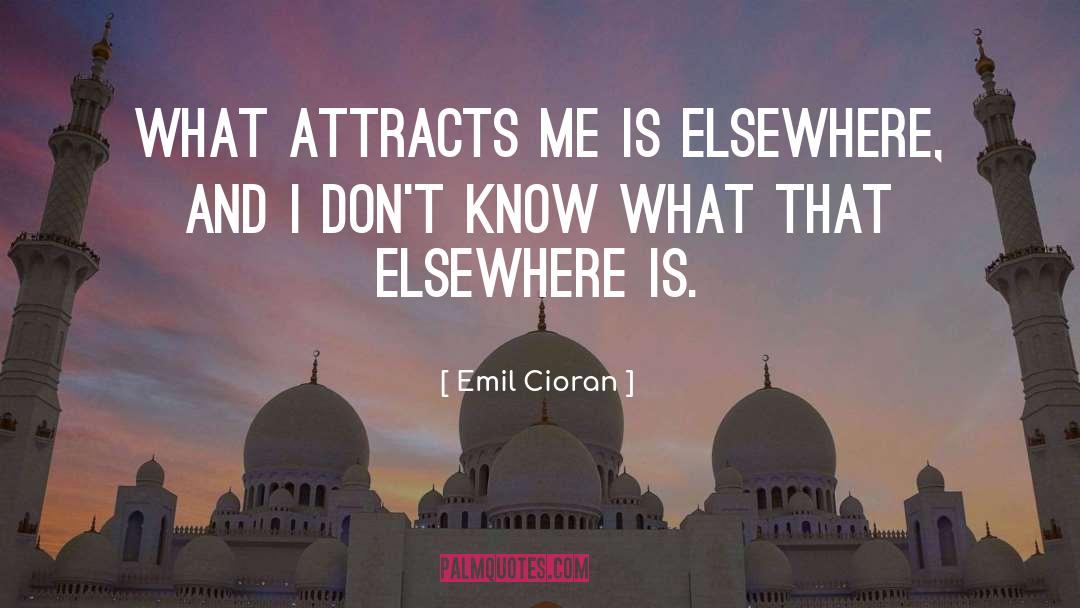 Emil Cioran Quotes: What attracts me is elsewhere,