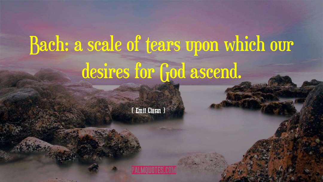 Emil Cioran Quotes: Bach: a scale of tears