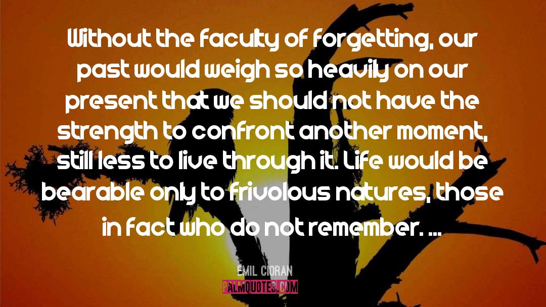 Emil Cioran Quotes: Without the faculty of forgetting,