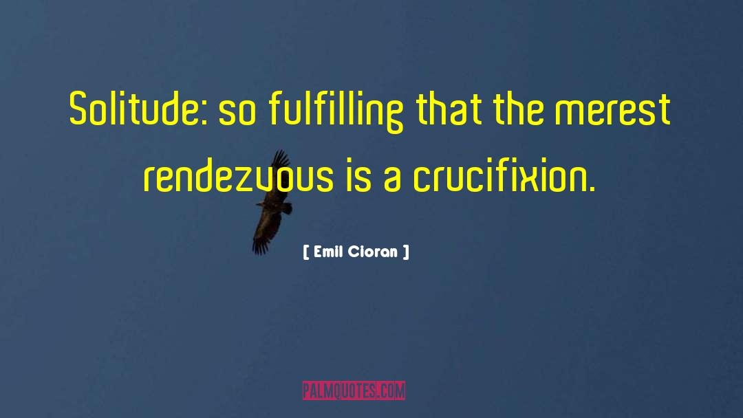 Emil Cioran Quotes: Solitude: so fulfilling that the