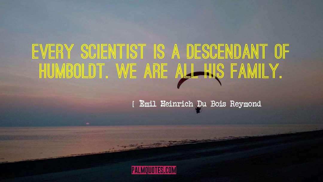 Emil Heinrich Du Bois-Reymond Quotes: Every scientist is a descendant