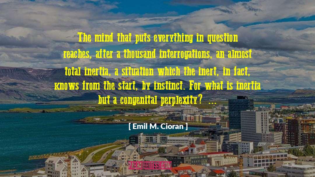 Emil M. Cioran Quotes: The mind that puts everything