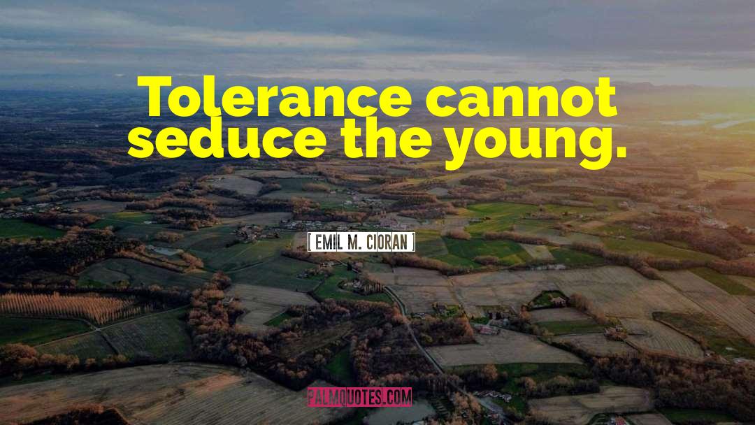 Emil M. Cioran Quotes: Tolerance cannot seduce the young.