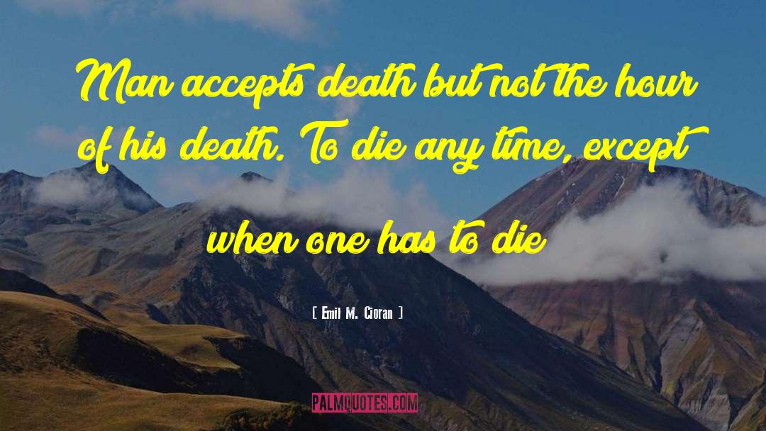 Emil M. Cioran Quotes: Man accepts death but not