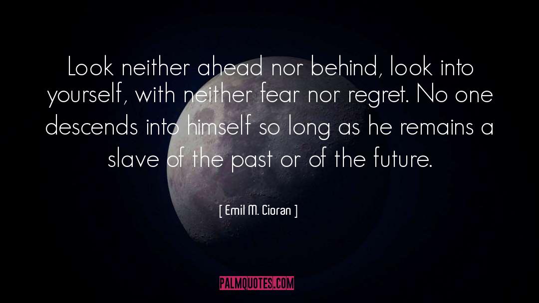 Emil M. Cioran Quotes: Look neither ahead nor behind,