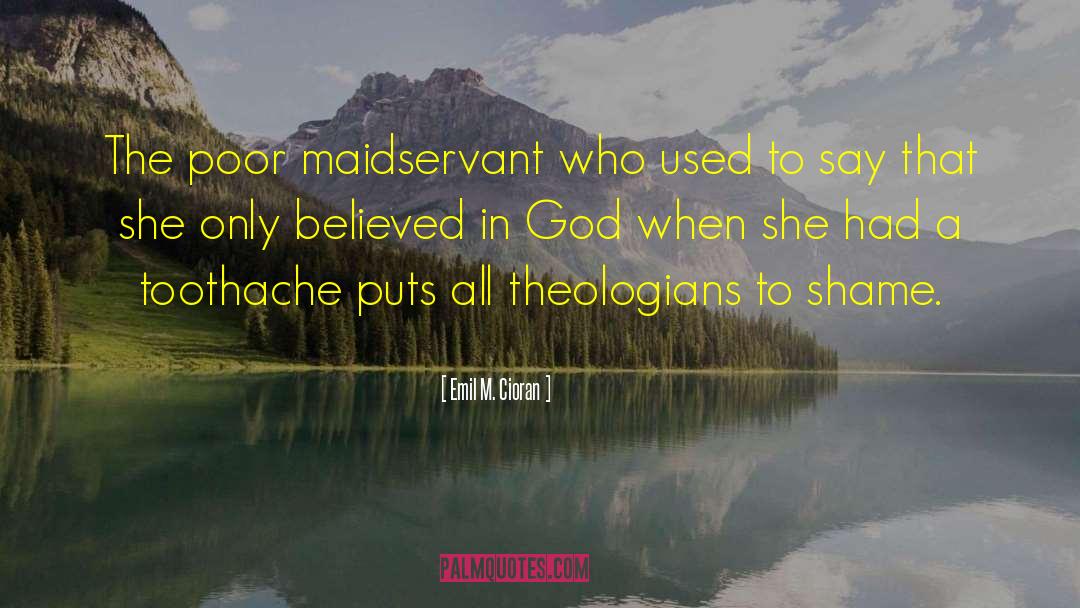 Emil M. Cioran Quotes: The poor maidservant who used