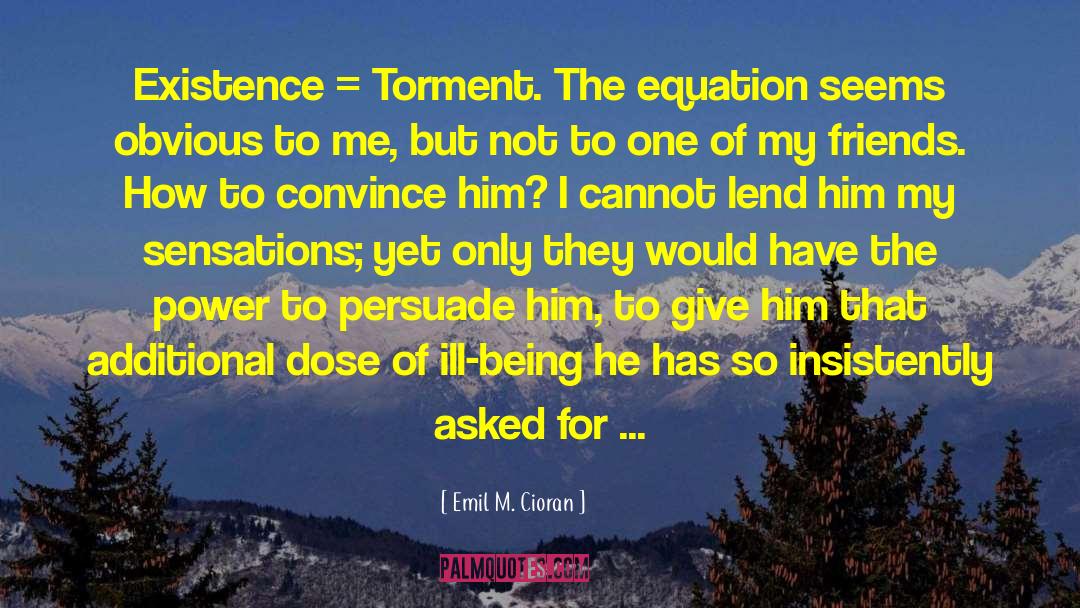 Emil M. Cioran Quotes: Existence = Torment. The equation