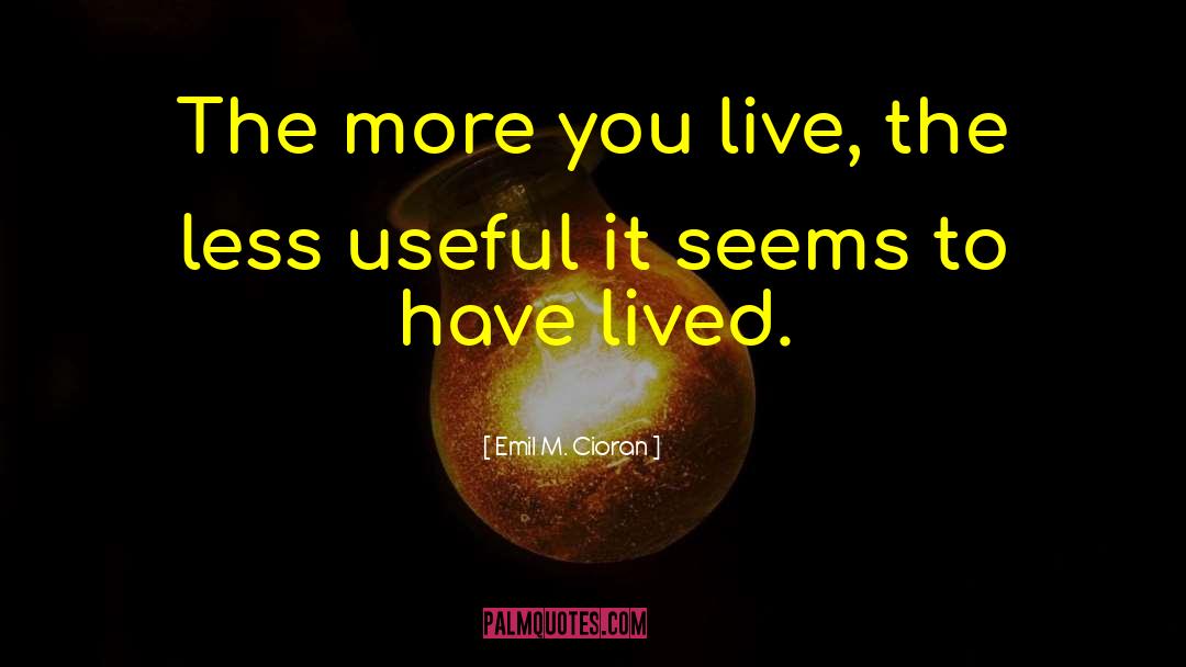 Emil M. Cioran Quotes: The more you live, the