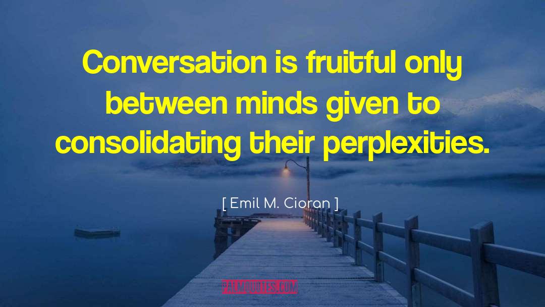 Emil M. Cioran Quotes: Conversation is fruitful only between