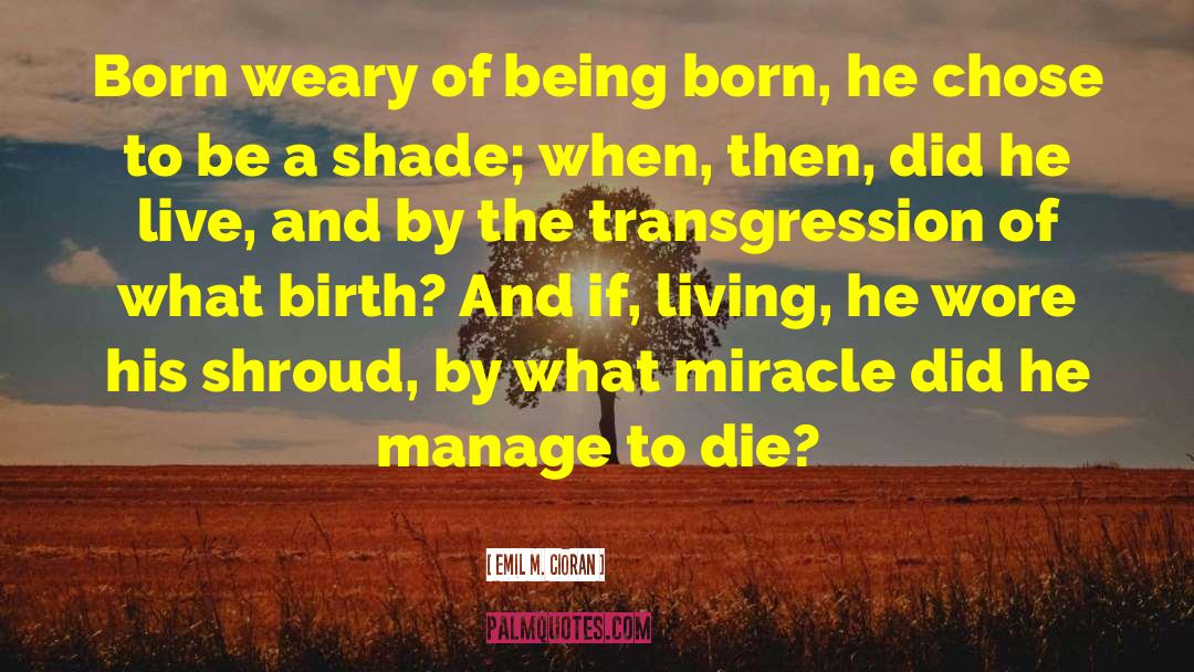 Emil M. Cioran Quotes: Born weary of being born,