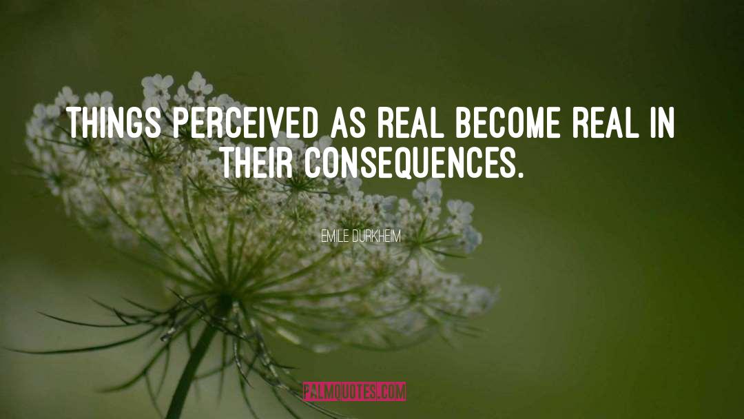 Emile Durkheim Quotes: Things perceived as real become