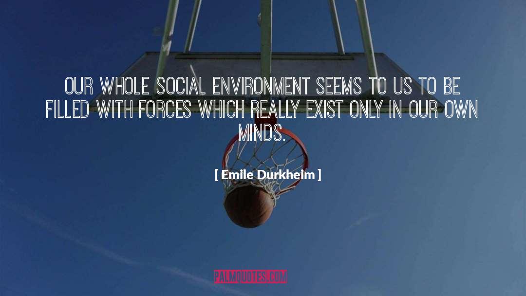 Emile Durkheim Quotes: Our whole social environment seems