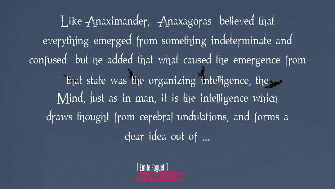 Emile Faguet Quotes: Like Anaximander, [Anaxagoras] believed that