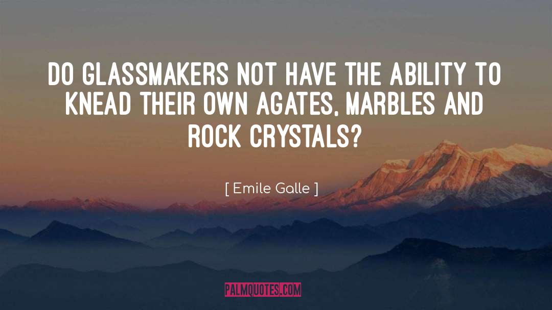 Emile Galle Quotes: Do glassmakers not have the