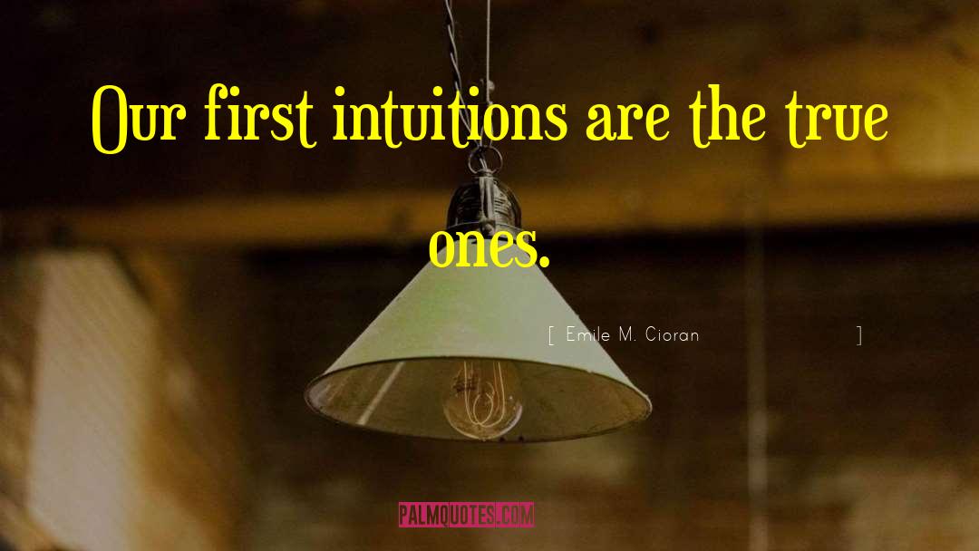 Emile M. Cioran Quotes: Our first intuitions are the