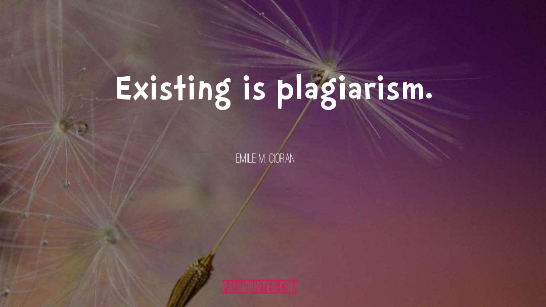 Emile M. Cioran Quotes: Existing is plagiarism.