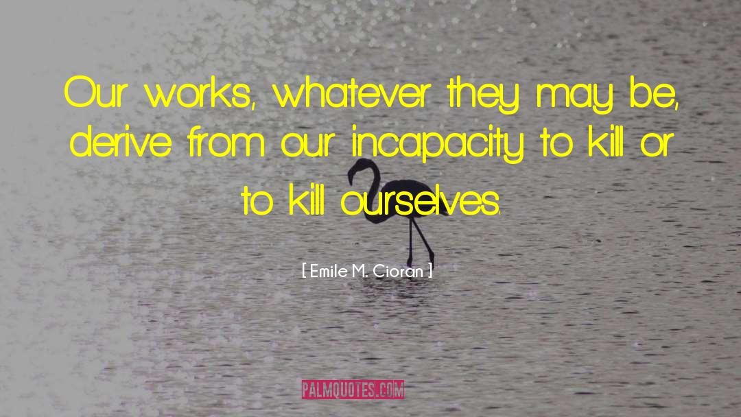 Emile M. Cioran Quotes: Our works, whatever they may