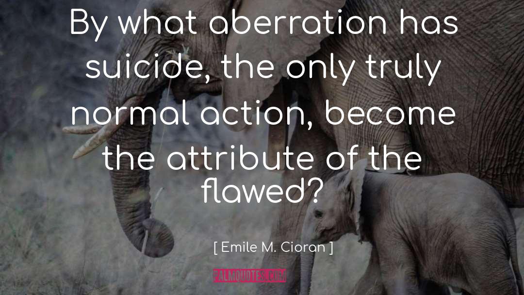 Emile M. Cioran Quotes: By what aberration has suicide,