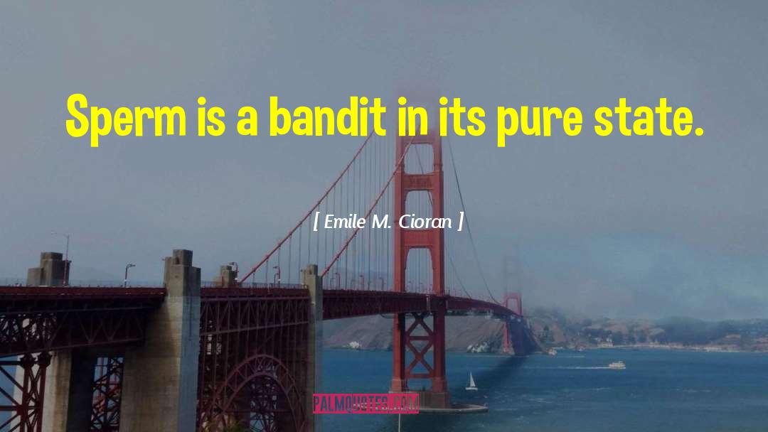 Emile M. Cioran Quotes: Sperm is a bandit in