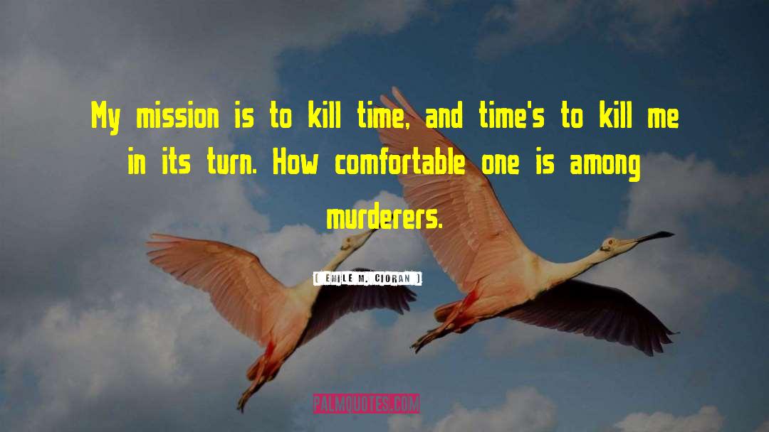 Emile M. Cioran Quotes: My mission is to kill