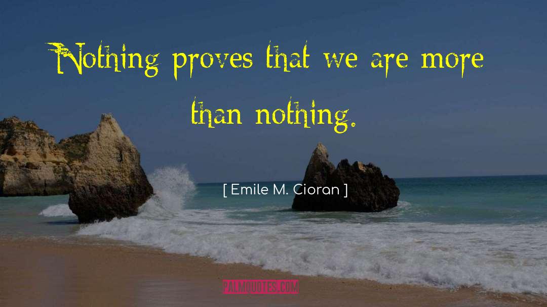 Emile M. Cioran Quotes: Nothing proves that we are