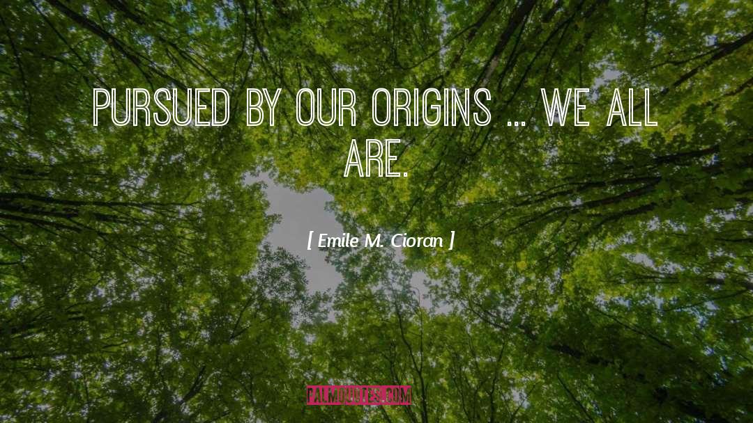 Emile M. Cioran Quotes: Pursued by our origins ...