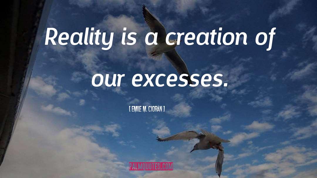 Emile M. Cioran Quotes: Reality is a creation of
