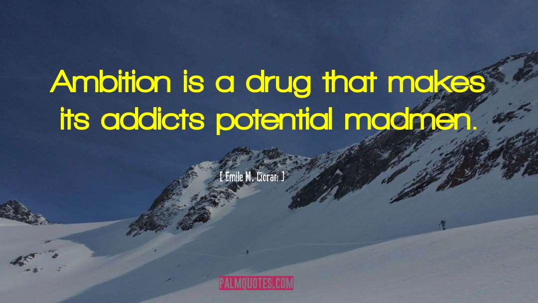 Emile M. Cioran Quotes: Ambition is a drug that