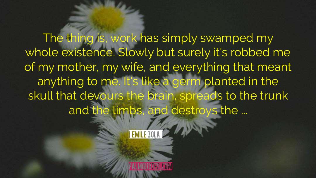 Emile Zola Quotes: The thing is, work has