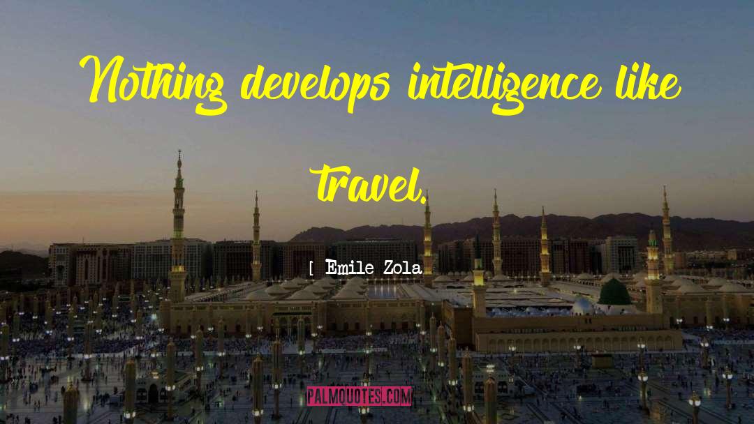 Emile Zola Quotes: Nothing develops intelligence like travel.