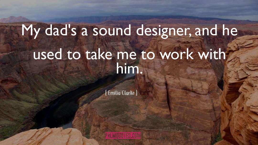 Emilia Clarke Quotes: My dad's a sound designer,