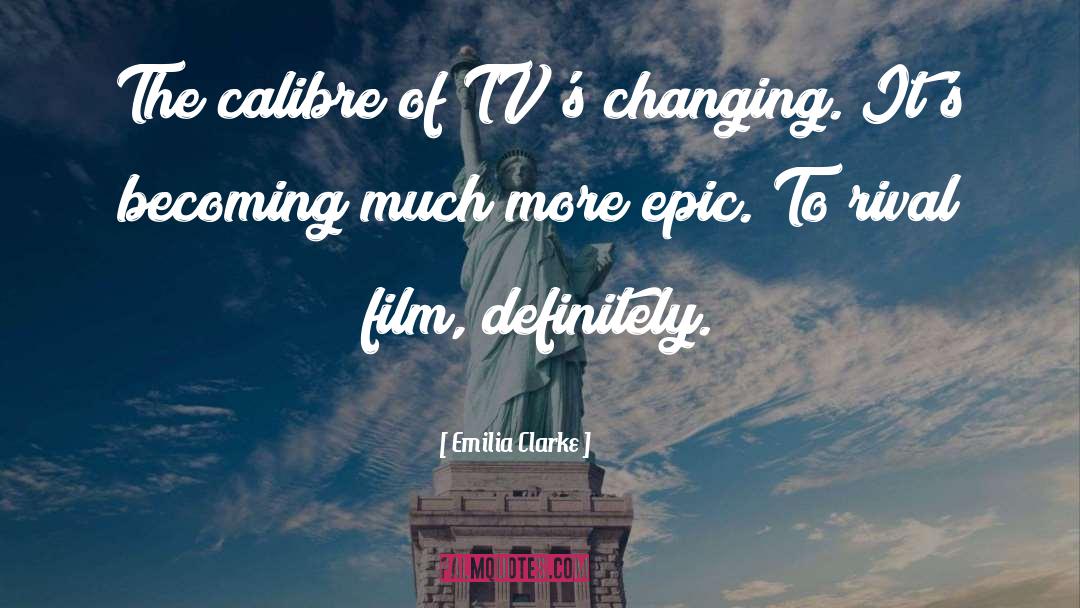 Emilia Clarke Quotes: The calibre of TV's changing.