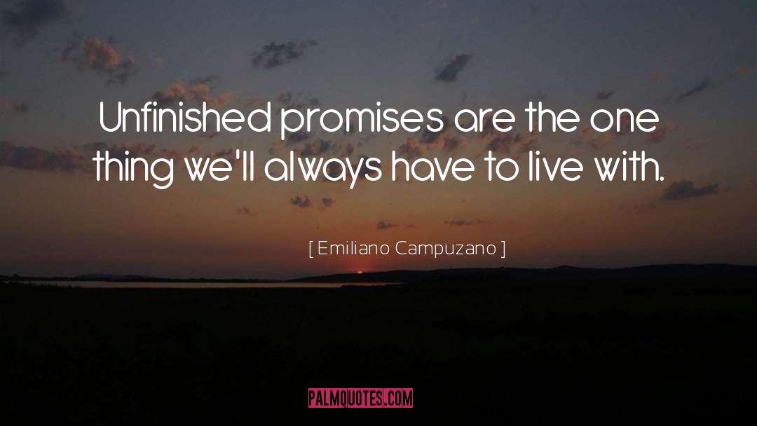 Emiliano Campuzano Quotes: Unfinished promises are the one