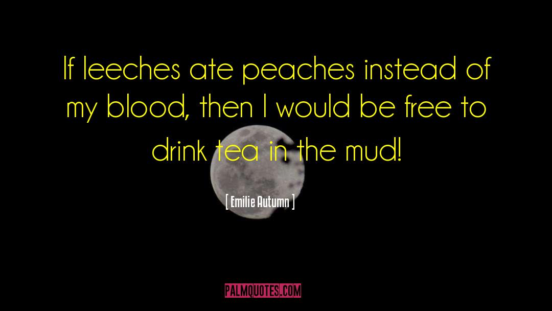 Emilie Autumn Quotes: If leeches ate peaches instead